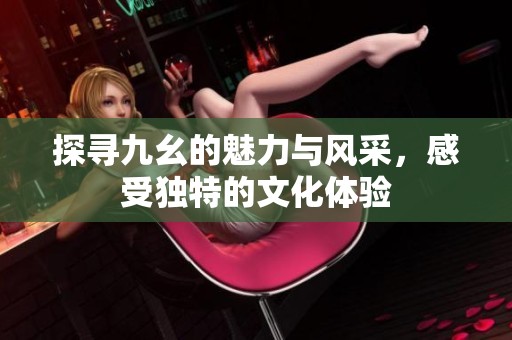 探尋九幺的魅力與風采，感受獨特的文化體驗