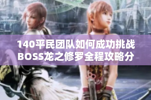 140平民團隊如何成功挑戰BOSS龍之修羅全程攻略分享
