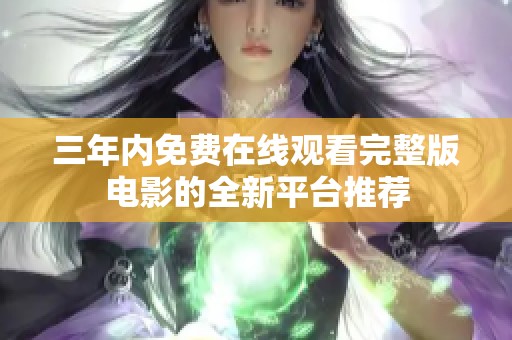 三年內(nèi)免費在線觀看完整版電影的全新平臺推薦