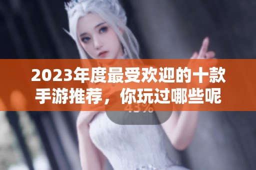 2023年度最受歡迎的十款手游推薦，你玩過哪些呢