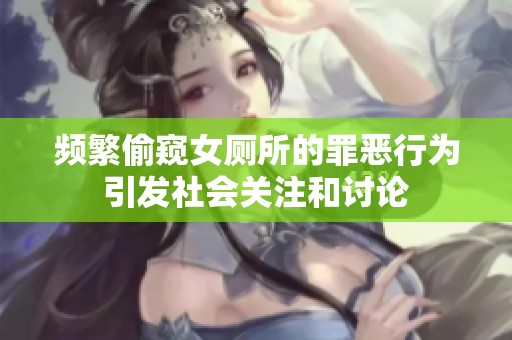 頻繁偷窺女廁所的罪惡行為引發社會關注和討論