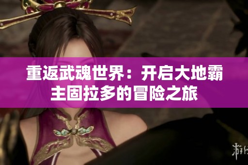 重返武魂世界：開啟大地霸主固拉多的冒險之旅