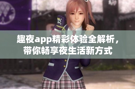 趣夜app精彩體驗全解析，帶你暢享夜生活新方式