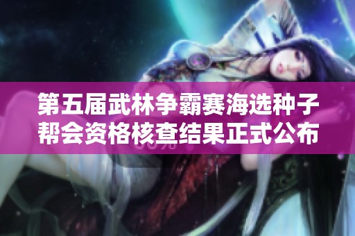 第五屆武林爭(zhēng)霸賽海選種子幫會(huì)資格核查結(jié)果正式公布