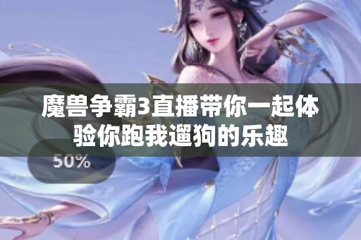 魔獸爭霸3直播帶你一起體驗你跑我遛狗的樂趣