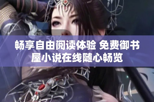 暢享自由閱讀體驗 免費御書屋小說在線隨心暢覽