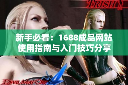 新手必看：1688成品網站使用指南與入門技巧分享
