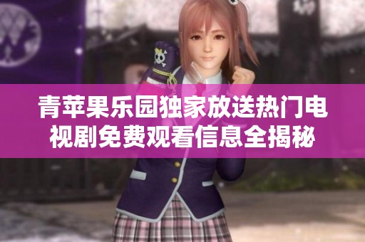 青蘋果樂園獨(dú)家放送熱門電視劇免費(fèi)觀看信息全揭秘