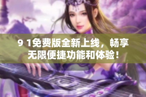 9 1免費版全新上線，暢享無限便捷功能和體驗！