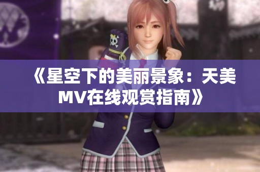 《星空下的美麗景象：天美MV在線觀賞指南》