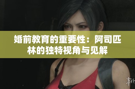 婚前教育的重要性：阿司匹林的獨(dú)特視角與見解