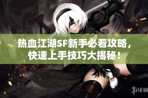 熱血江湖SF新手必看攻略，快速上手技巧大揭秘！