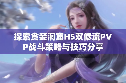 探索貪婪洞窟H5雙修流PVP戰斗策略與技巧分享