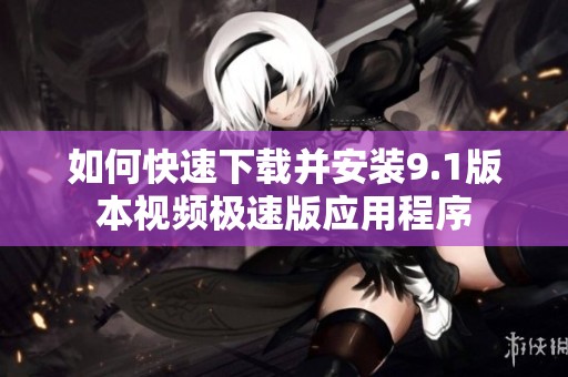 如何快速下載并安裝9.1版本視頻極速版應用程序