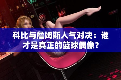 科比與詹姆斯人氣對決：誰才是真正的籃球偶像？