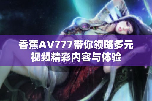 香蕉AV777帶你領(lǐng)略多元視頻精彩內(nèi)容與體驗(yàn)