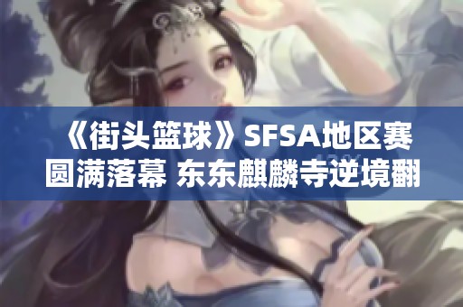 《街頭籃球》SFSA地區賽圓滿落幕 東東麒麟寺逆境翻盤成功奪冠