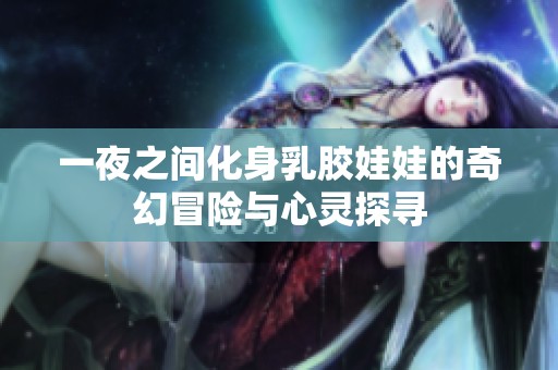 一夜之間化身乳膠娃娃的奇幻冒險與心靈探尋