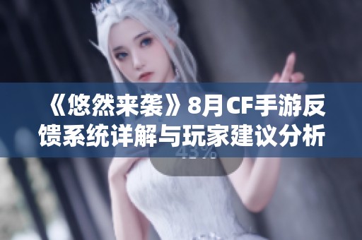 《悠然來襲》8月CF手游反饋系統(tǒng)詳解與玩家建議分析
