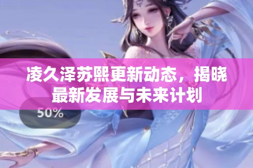 凌久澤蘇熙更新動態，揭曉最新發展與未來計劃