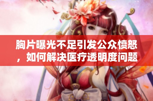 胸片曝光不足引發公眾憤怒，如何解決醫療透明度問題