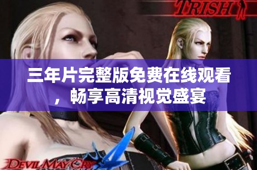 三年片完整版免費在線觀看，暢享高清視覺盛宴