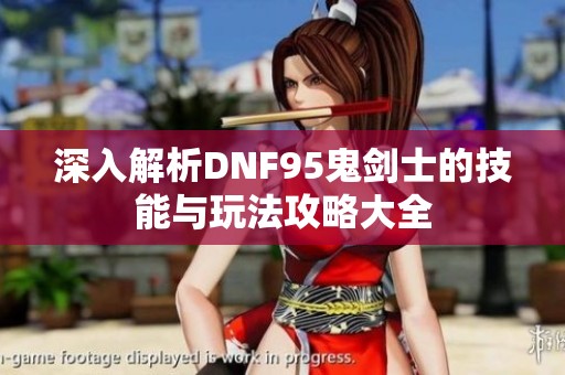 深入解析DNF95鬼劍士的技能與玩法攻略大全