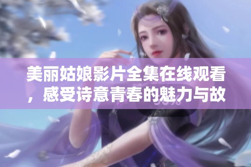 美麗姑娘影片全集在線觀看，感受詩意青春的魅力與故事