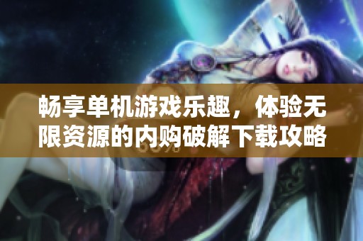 暢享單機游戲樂趣，體驗無限資源的內購破解下載攻略