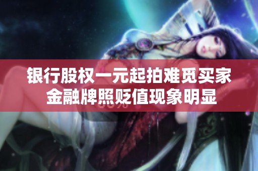 銀行股權(quán)一元起拍難覓買家 金融牌照貶值現(xiàn)象明顯