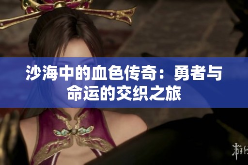 沙海中的血色傳奇：勇者與命運的交織之旅