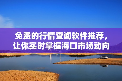 免費的行情查詢軟件推薦，讓你實時掌握海口市場動向