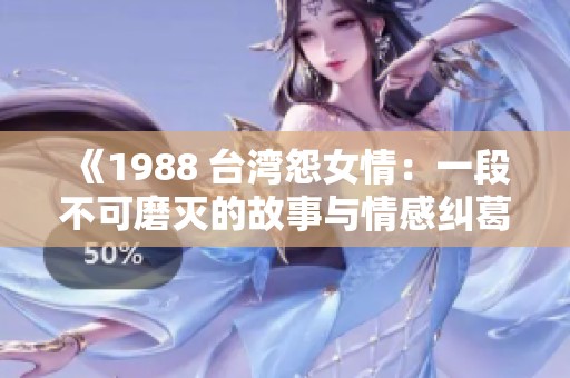 《1988 臺灣怨女情：一段不可磨滅的故事與情感糾葛》