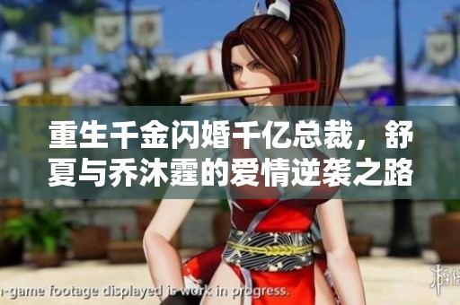 重生千金閃婚千億總裁，舒夏與喬沐霆的愛情逆襲之路