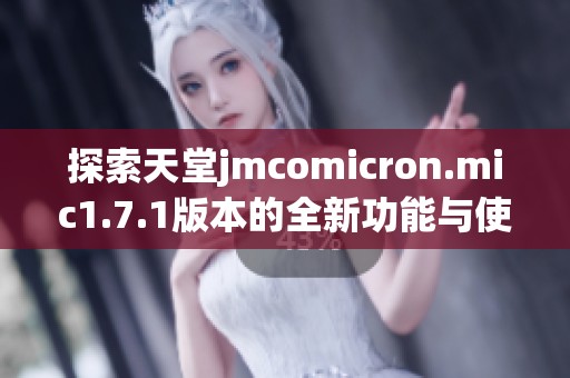 探索天堂jmcomicron.mic1.7.1版本的全新功能與使用技巧