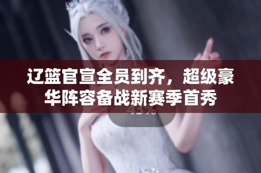 遼籃官宣全員到齊，超級豪華陣容備戰新賽季首秀