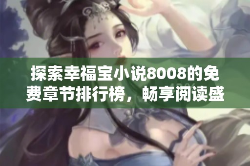 探索幸福寶小說8008的免費(fèi)章節(jié)排行榜，暢享閱讀盛宴
