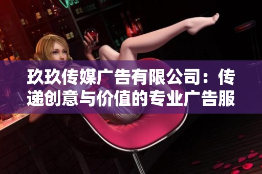 玖玖傳媒廣告有限公司：傳遞創意與價值的專業廣告服務平臺