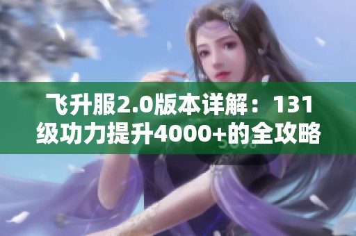 飛升服2.0版本詳解：131級功力提升4000+的全攻略