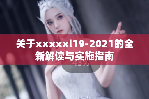 關于xxxxxl19-2021的全新解讀與實施指南