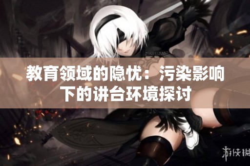 教育領域的隱憂：污染影響下的講臺環境探討