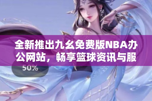 全新推出九幺免費版NBA辦公網站，暢享籃球資訊與服務