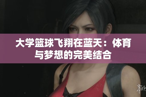大學籃球飛翔在藍天：體育與夢想的完美結合