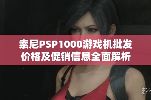 索尼PSP1000游戲機批發價格及促銷信息全面解析