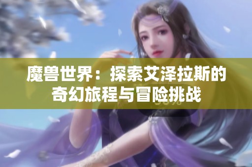 魔獸世界：探索艾澤拉斯的奇幻旅程與冒險挑戰