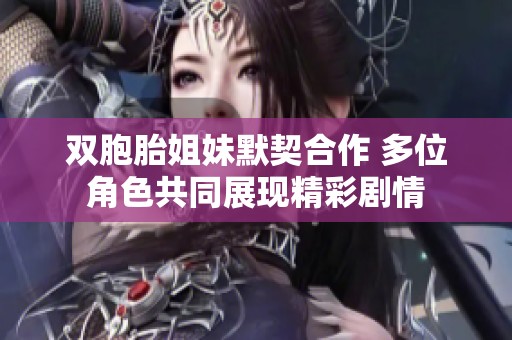 雙胞胎姐妹默契合作 多位角色共同展現精彩劇情