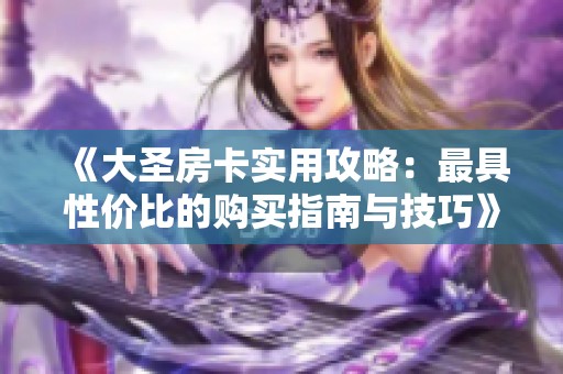 《大圣房卡實用攻略：最具性價比的購買指南與技巧》