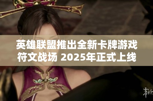 英雄聯盟推出全新卡牌游戲符文戰場 2025年正式上線