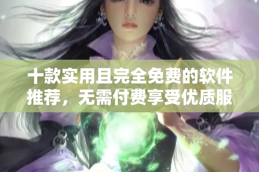 十款實用且完全免費的軟件推薦，無需付費享受優質服務