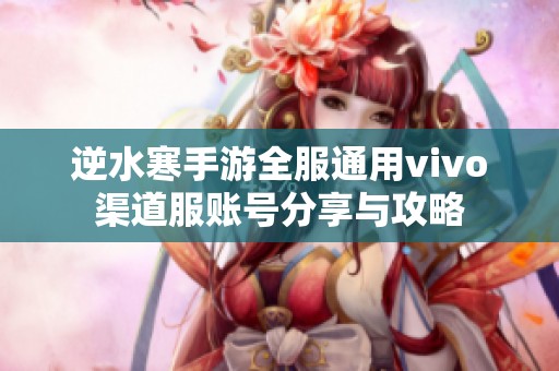 逆水寒手游全服通用vivo渠道服賬號分享與攻略